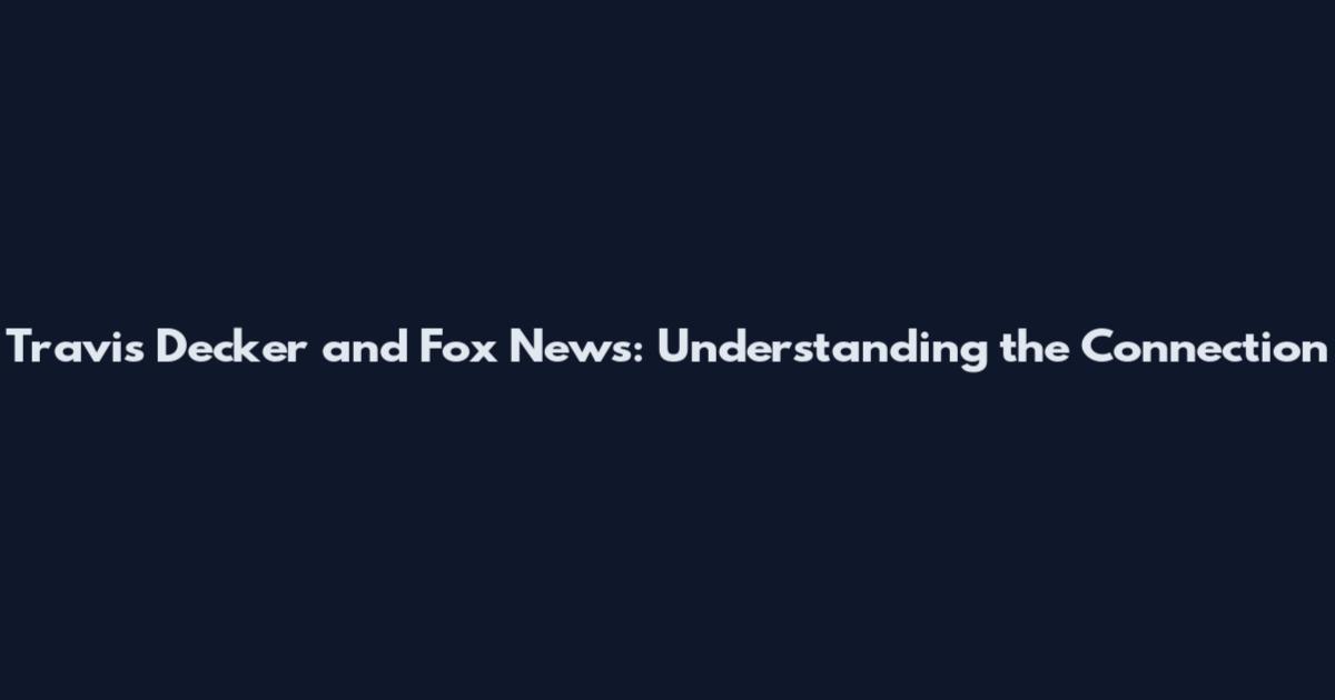 Travis Decker and Fox News: Understanding the Connection
