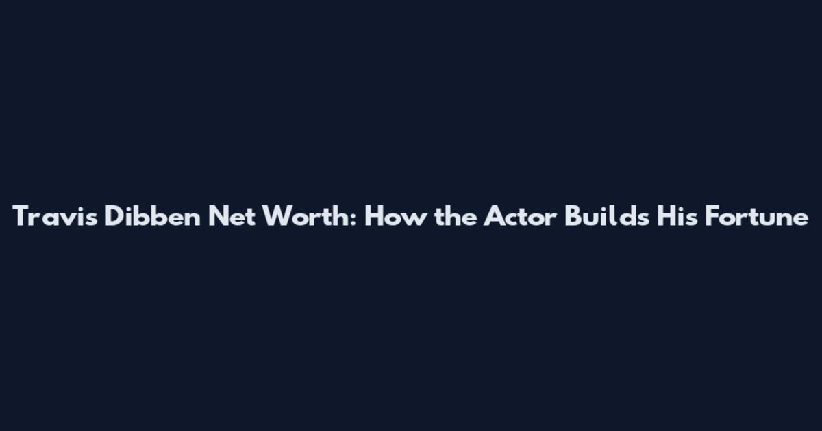 Travis Dibben Net Worth: How the Actor Builds His Fortune