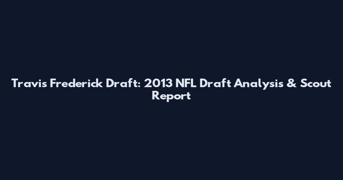 Travis Frederick Draft: 2013 NFL Draft Analysis & Scout Report