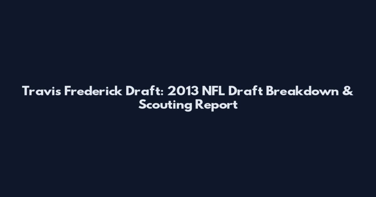 Travis Frederick Draft: 2013 NFL Draft Breakdown & Scouting Report