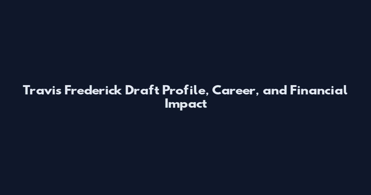 Travis Frederick Draft Profile, Career, and Financial Impact