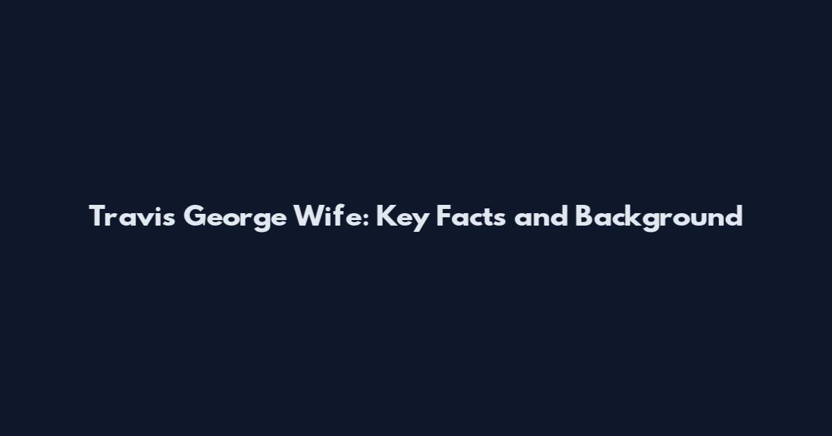Travis George Wife: Key Facts and Background