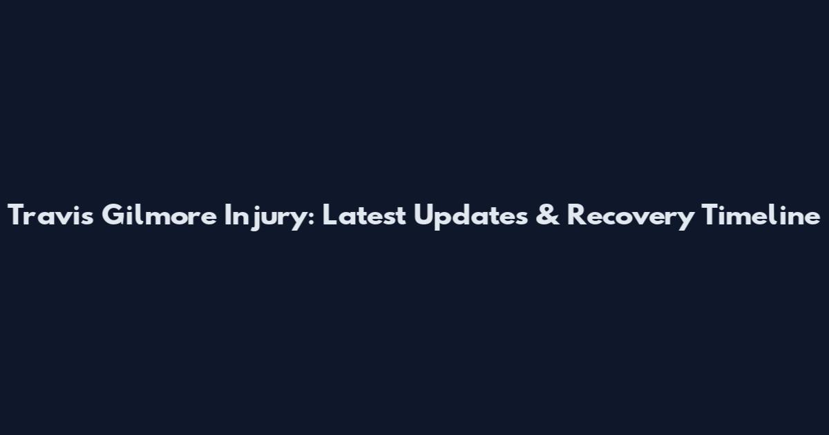 Travis Gilmore Injury: Latest Updates & Recovery Timeline