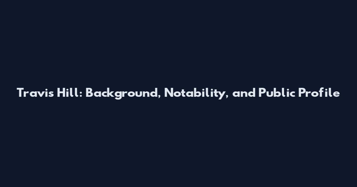 Travis Hill: Background, Notability, and Public Profile
