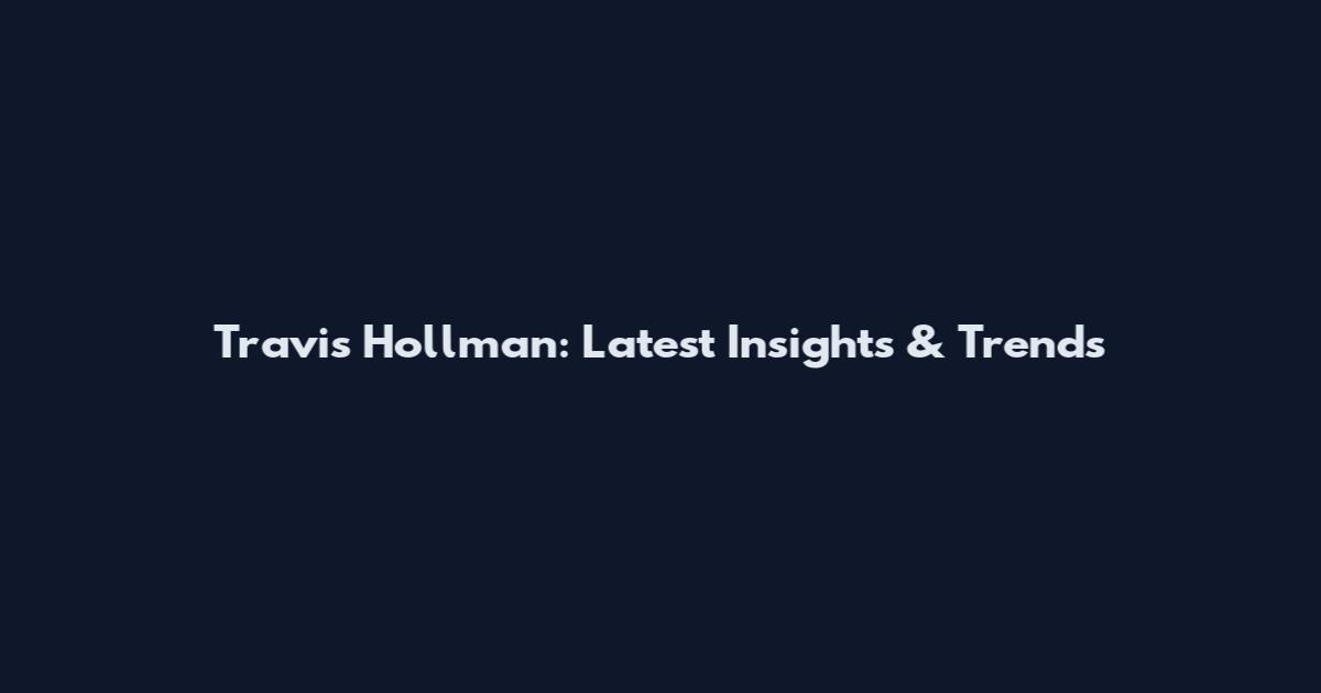 Travis Hollman: Latest Insights & Trends