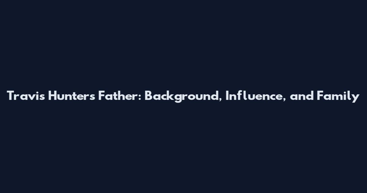 Travis Hunter's Father: Background, Influence, and Family