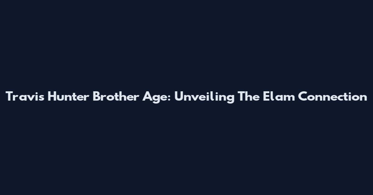 Travis Hunter Brother Age: Unveiling The Elam Connection