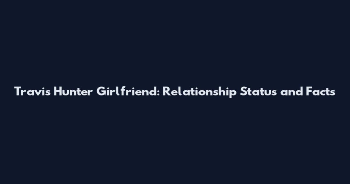 Travis Hunter Girlfriend: Relationship Status and Facts