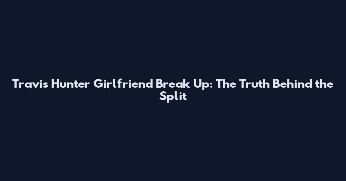 Travis Hunter Girlfriend Break Up: The Truth Behind the Split