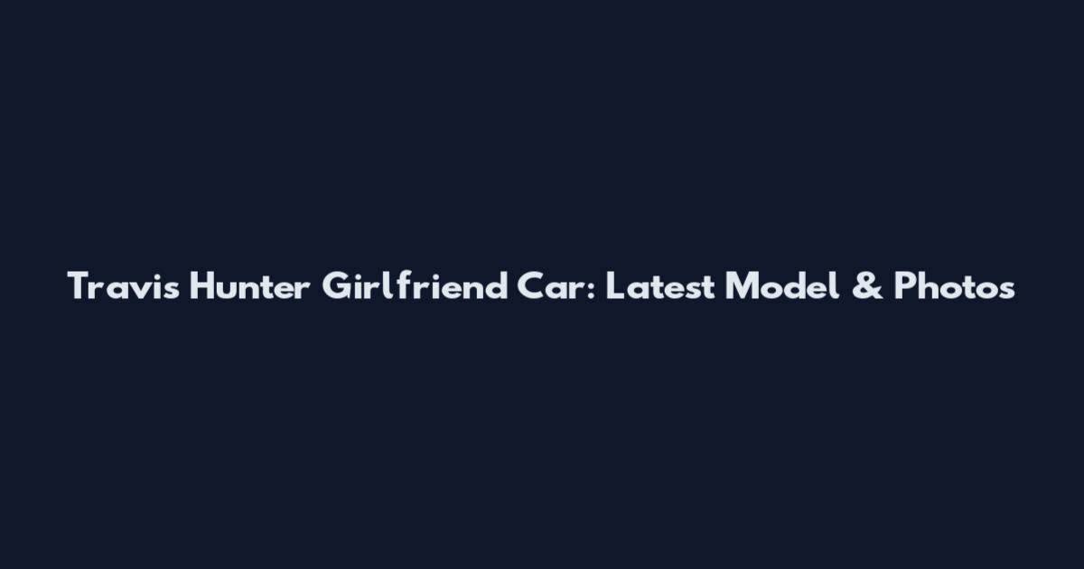 Travis Hunter Girlfriend Car: Latest Model & Photos