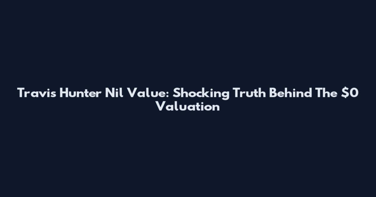 Travis Hunter Nil Value: Shocking Truth Behind The $0 Valuation