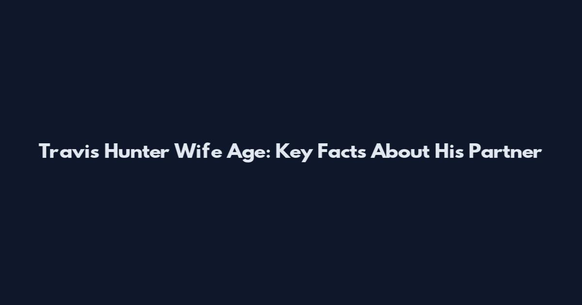 Travis Hunter Wife Age: Key Facts About His Partner