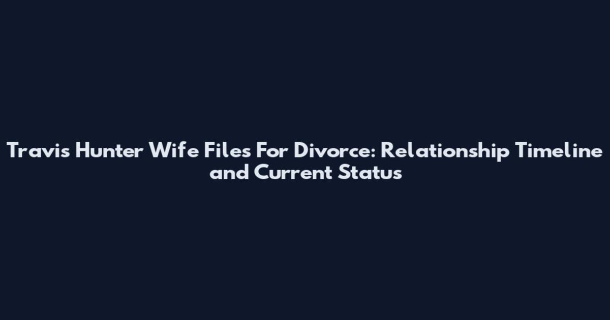 Travis Hunter Wife Files For Divorce: Relationship Timeline and Current Status