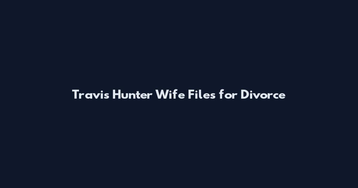 Travis Hunter Wife Files for Divorce