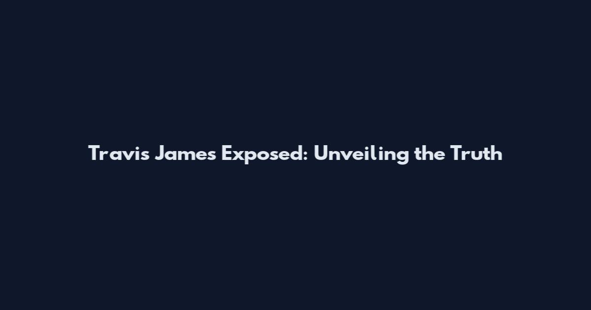 Travis James Exposed: Unveiling the Truth