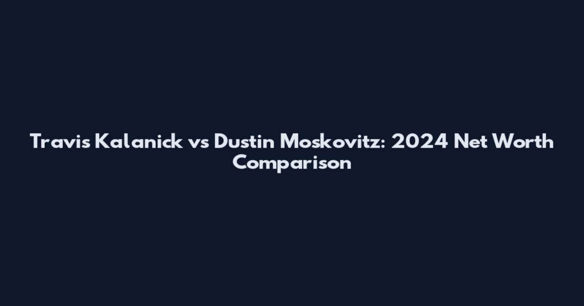 Travis Kalanick vs Dustin Moskovitz: 2024 Net Worth Comparison