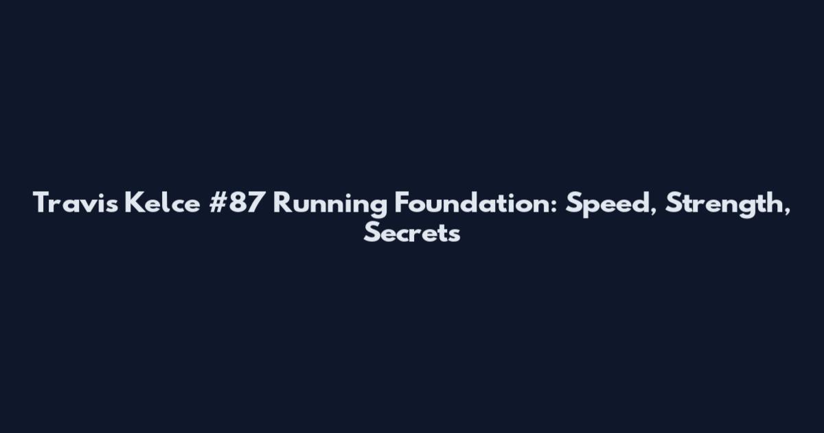 Travis Kelce #87 Running Foundation: Speed, Strength, Secrets