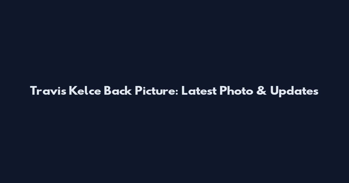 Travis Kelce Back Picture: Latest Photo & Updates