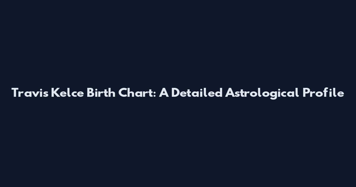 Travis Kelce Birth Chart: A Detailed Astrological Profile