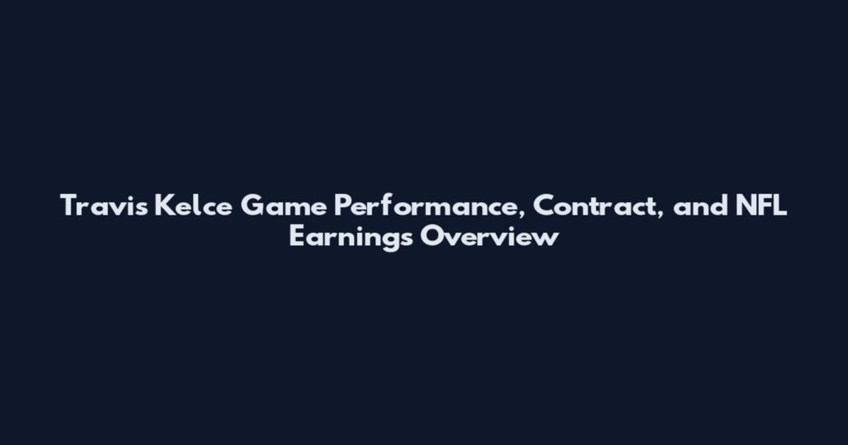 Travis Kelce Game Performance, Contract, and NFL Earnings Overview