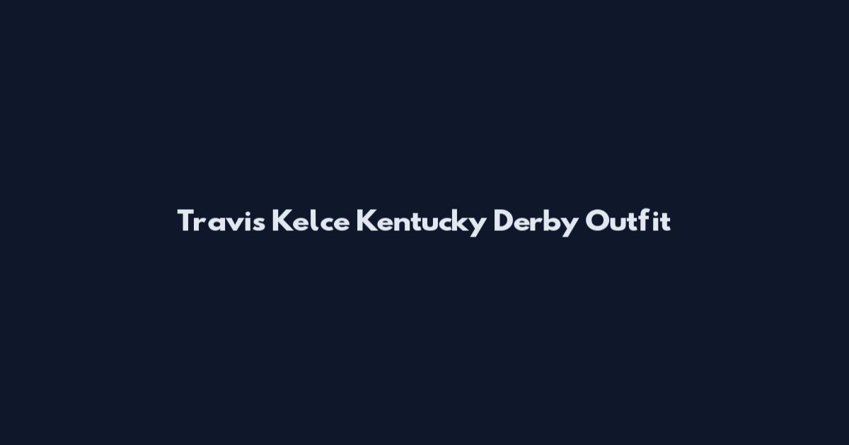 Travis Kelce Kentucky Derby Outfit