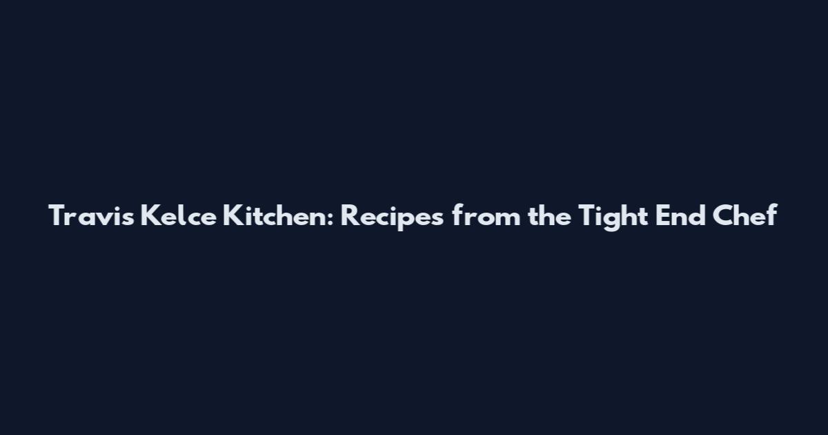Travis Kelce Kitchen: Recipes from the Tight End Chef