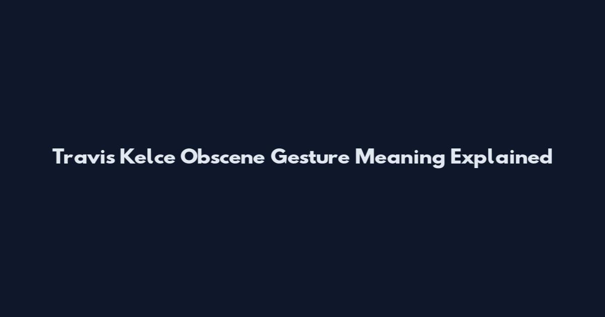 Travis Kelce Obscene Gesture Meaning Explained