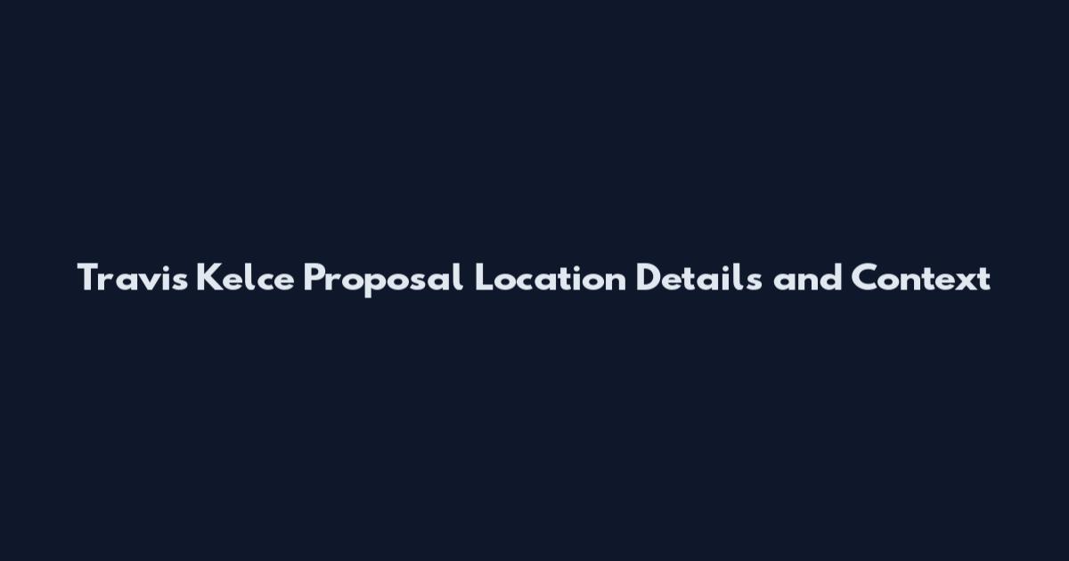 Travis Kelce Proposal Location Details and Context