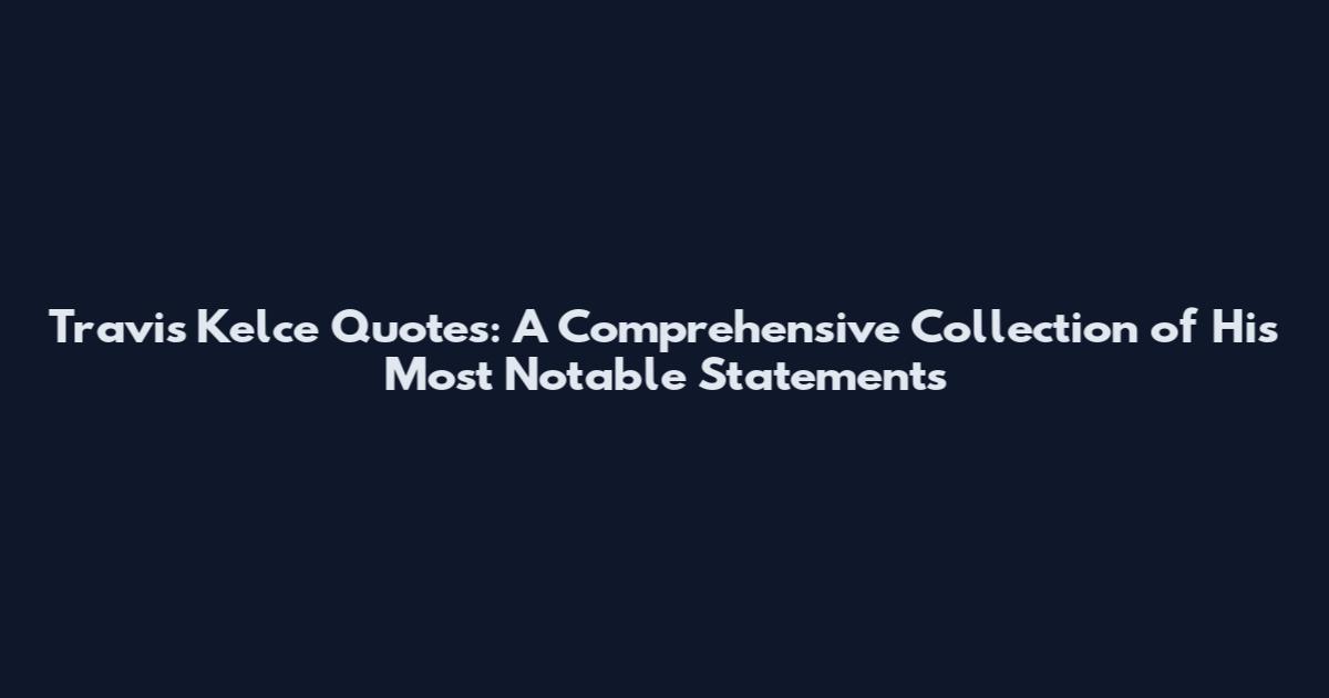 Travis Kelce Quotes: A Comprehensive Collection of His Most Notable Statements