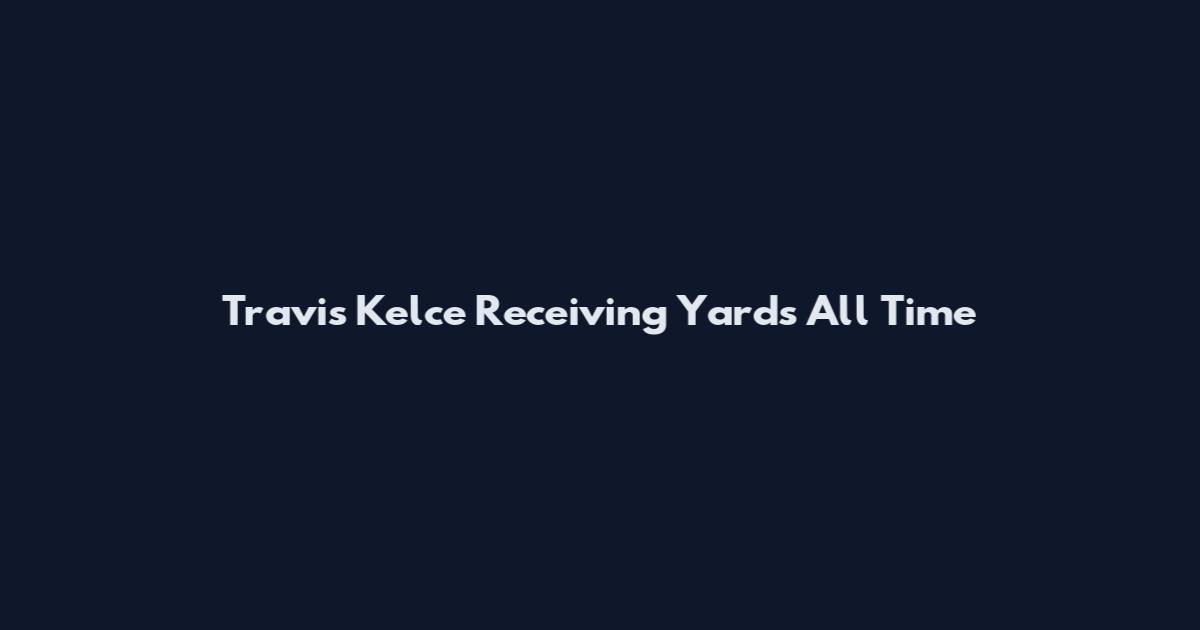 Travis Kelce Receiving Yards All Time