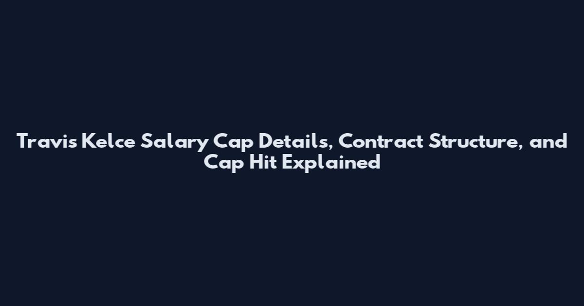 Travis Kelce Salary Cap Details, Contract Structure, and Cap Hit Explained