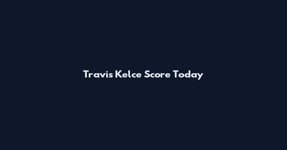 Travis Kelce Score Today