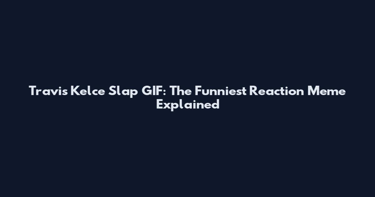 Travis Kelce Slap GIF: The Funniest Reaction Meme Explained
