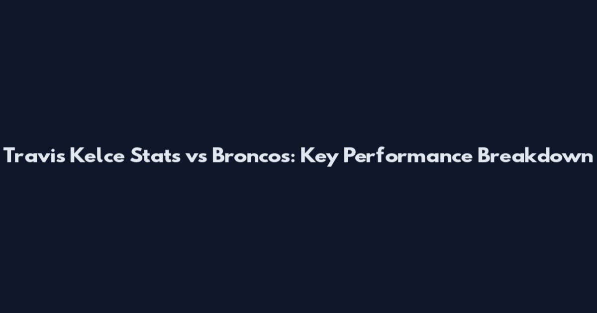 Travis Kelce Stats vs Broncos: Key Performance Breakdown