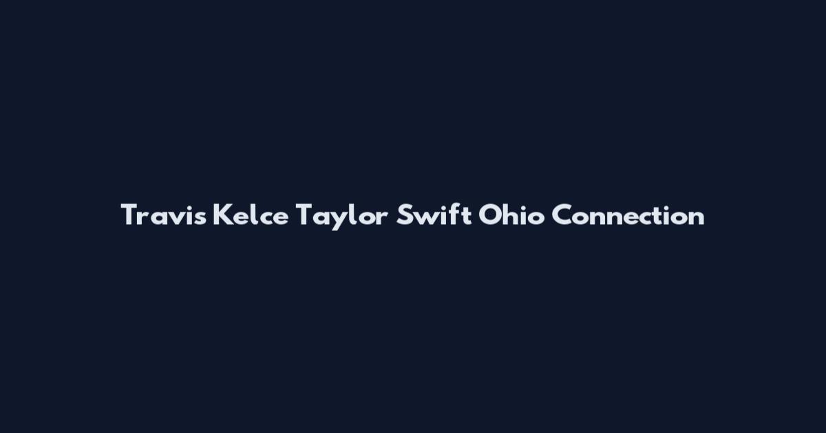 Travis Kelce Taylor Swift Ohio Connection