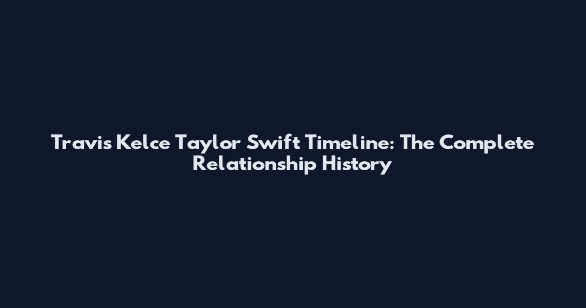 Travis Kelce Taylor Swift Timeline: The Complete Relationship History