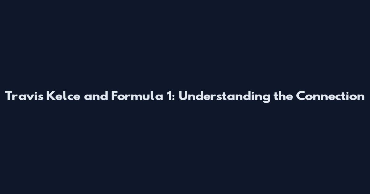 Travis Kelce and Formula 1: Understanding the Connection