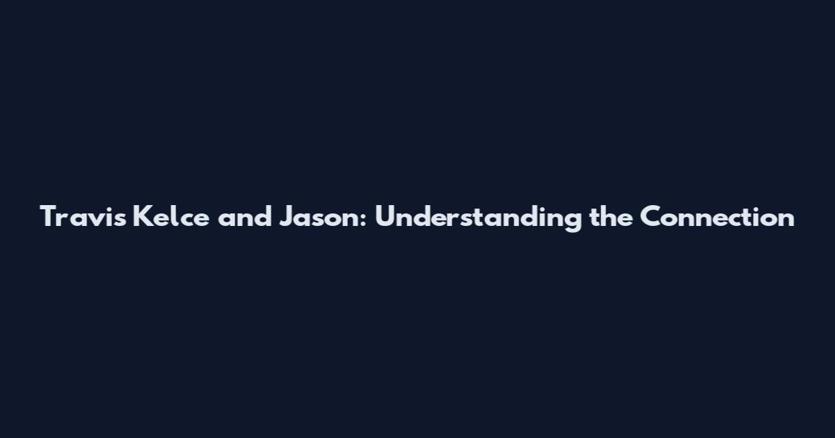 Travis Kelce and Jason: Understanding the Connection