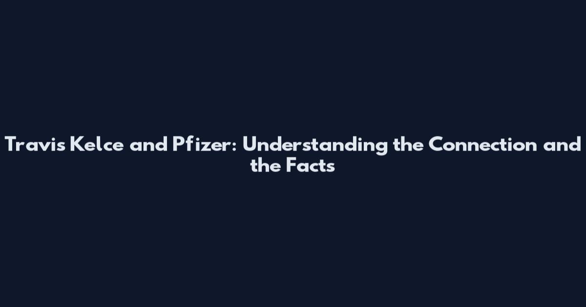 Travis Kelce and Pfizer: Understanding the Connection and the Facts