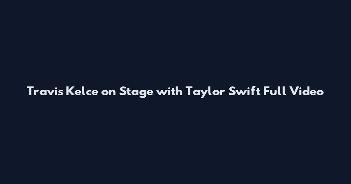 Travis Kelce on Stage with Taylor Swift Full Video