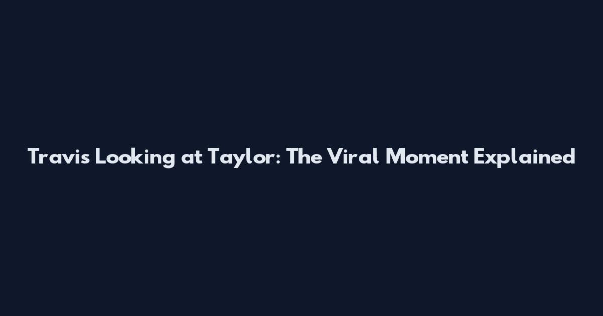 Travis Looking at Taylor: The Viral Moment Explained