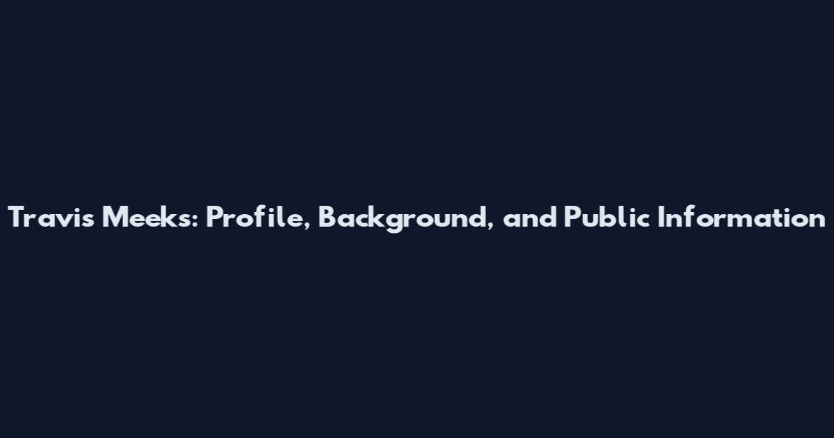 Travis Meeks: Profile, Background, and Public Information