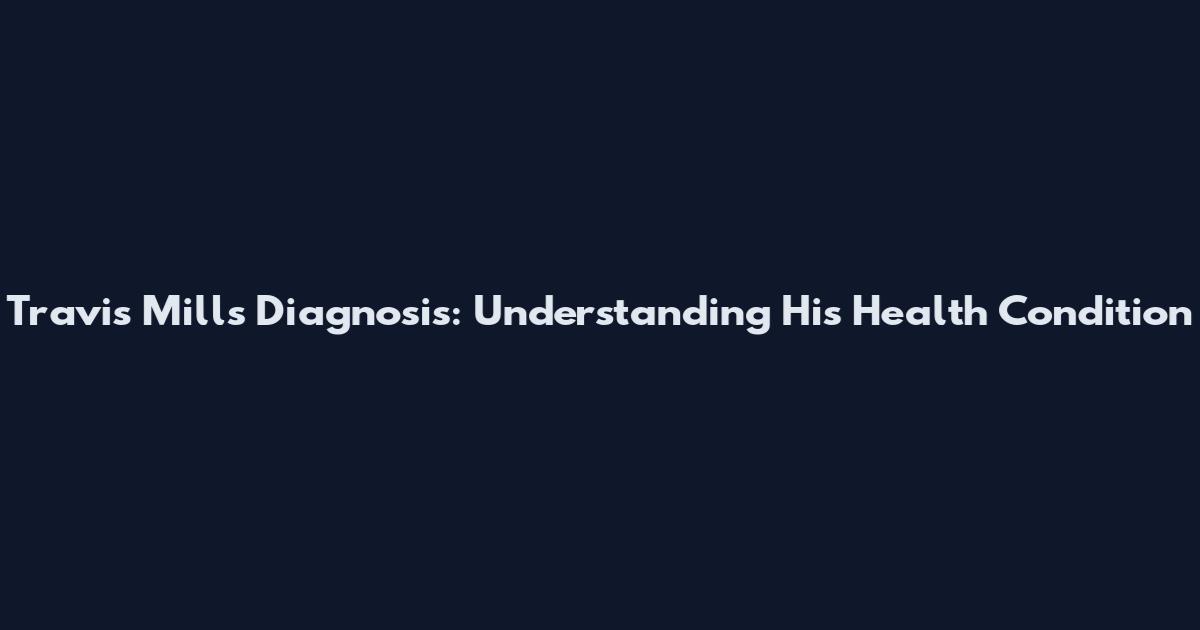 Travis Mills Diagnosis: Understanding His Health Condition