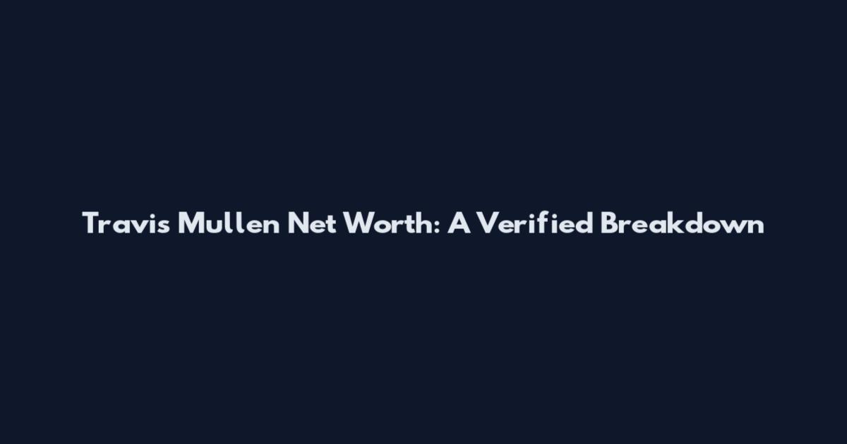 Travis Mullen Net Worth: A Verified Breakdown