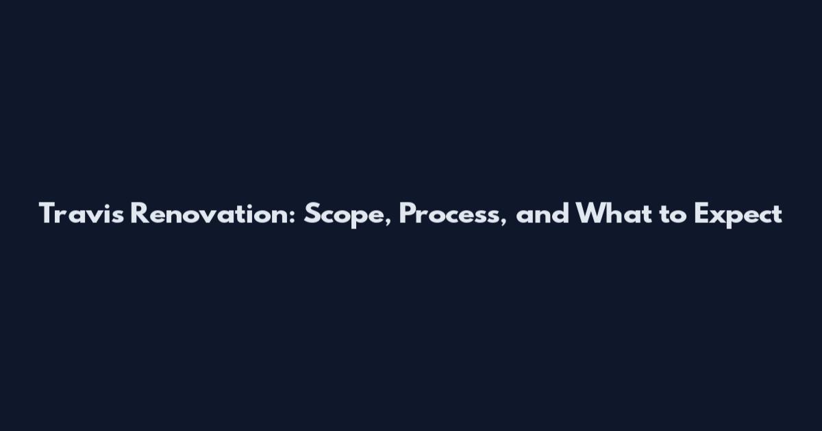Travis Renovation: Scope, Process, and What to Expect