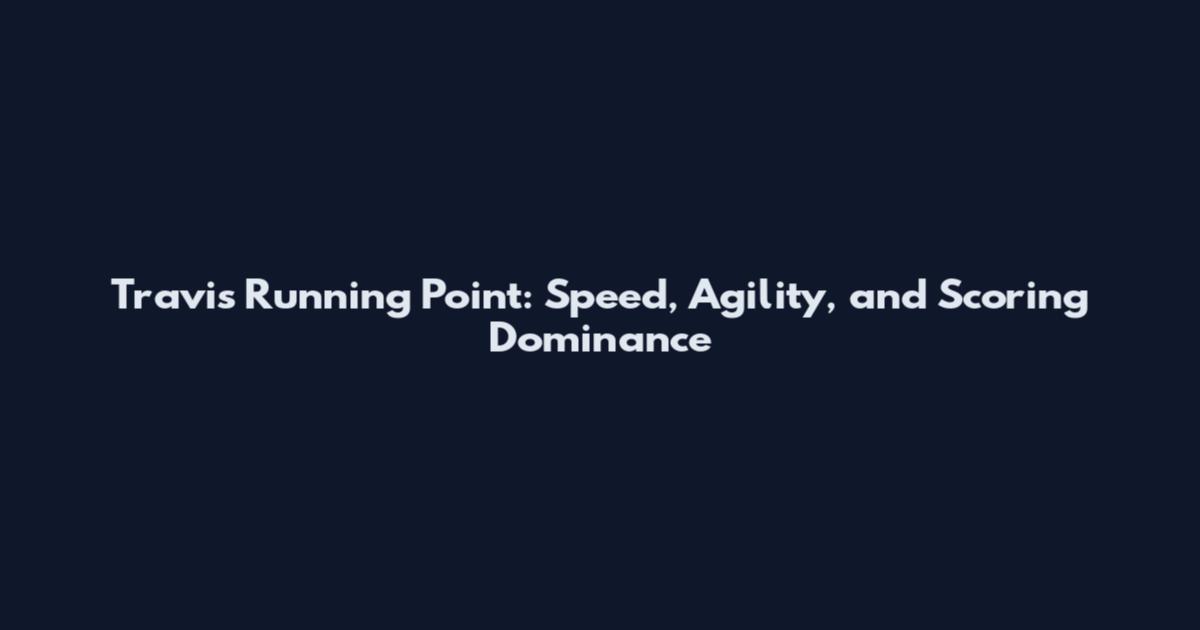 Travis Running Point: Speed, Agility, and Scoring Dominance