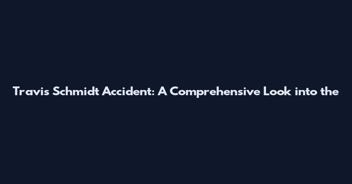 Travis Schmidt Accident: A Comprehensive Look into the