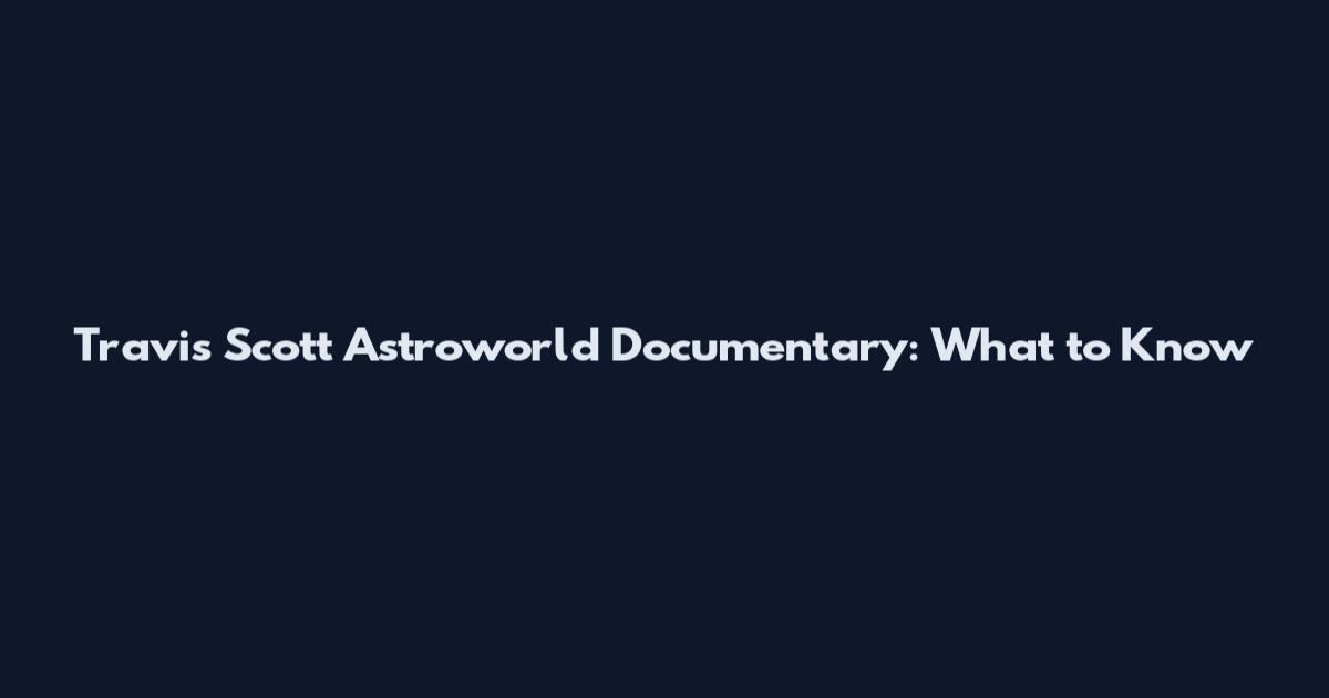 Travis Scott Astroworld Documentary: What to Know