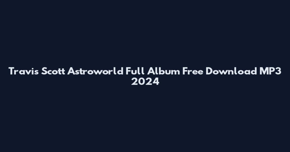 Travis Scott Astroworld Full Album Free Download MP3 2024