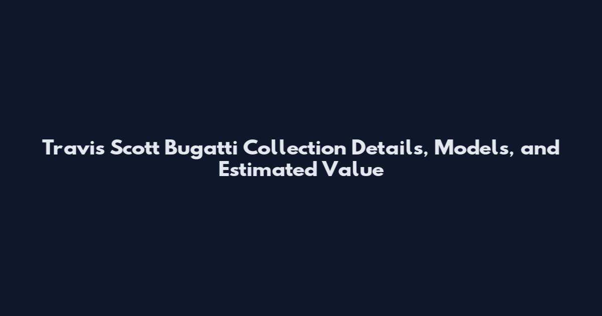 Travis Scott Bugatti Collection Details, Models, and Estimated Value
